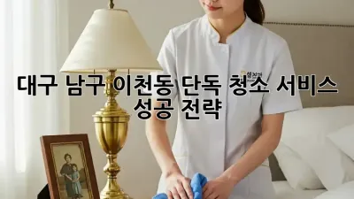 대구 남구 이천동 단독 청소 서비스 성공 전략!