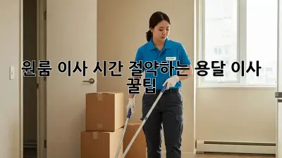 원룸 이사, 시간 절약하는 용달 이사 꿀팁!