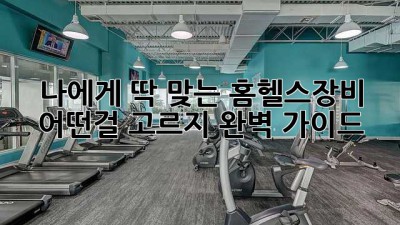 나에게 딱 맞는 홈헬스장비, 어떤걸 고르지? 완벽 가이드!