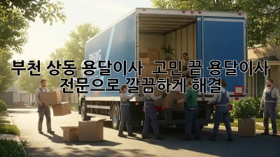 부천 상동 용달이사 🚚💨 고민 끝! 용달이사 전문으로 깔끔하게 해결 😉